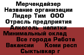 Мерчендайзер › Название организации ­ Лидер Тим, ООО › Отрасль предприятия ­ Алкоголь, напитки › Минимальный оклад ­ 35 000 - Все города Работа » Вакансии   . Коми респ.,Сыктывкар г.